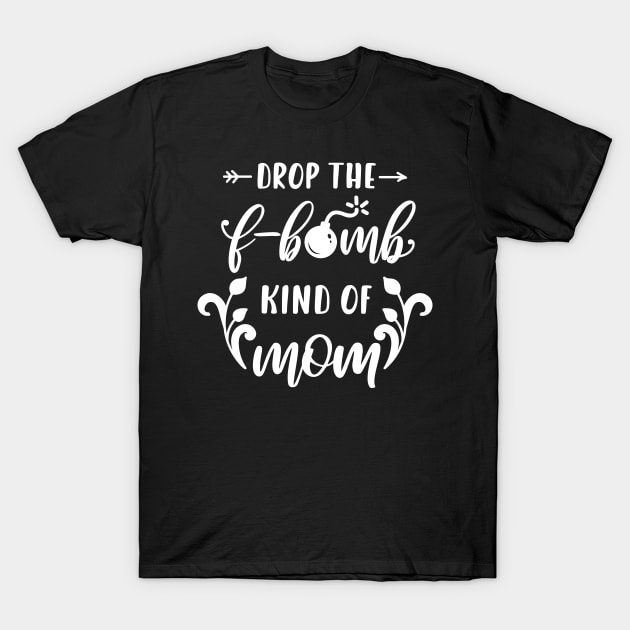 Im A Drop The F Bomb Kind Of Mom Mothers Day Gift T-Shirt by PurefireDesigns